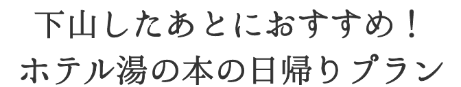 下山したあとにおすすめ！ホテル湯の本の日帰りプラン