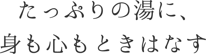 たっぷりの湯に、身も心もときはなす