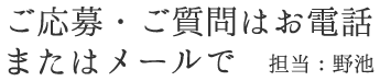 ご応募・ご質問はお電話またはメールで