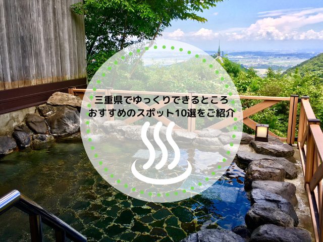 三重県でゆっくりできるところおすすめのスポット10選をご紹介