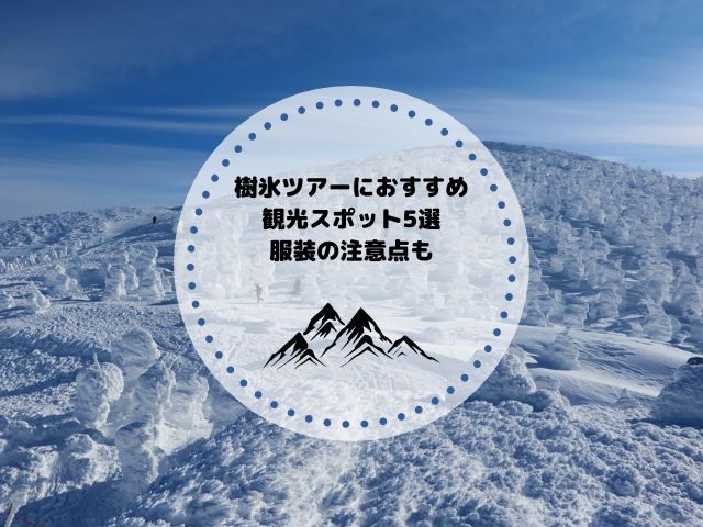 樹氷ツアーにおすすめしたい観光スポット5選！基礎知識や服装の注意点も