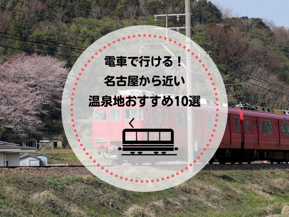 電車で行ける名古屋から近い温泉地おすすめ10選!新幹線で行けるエリアも