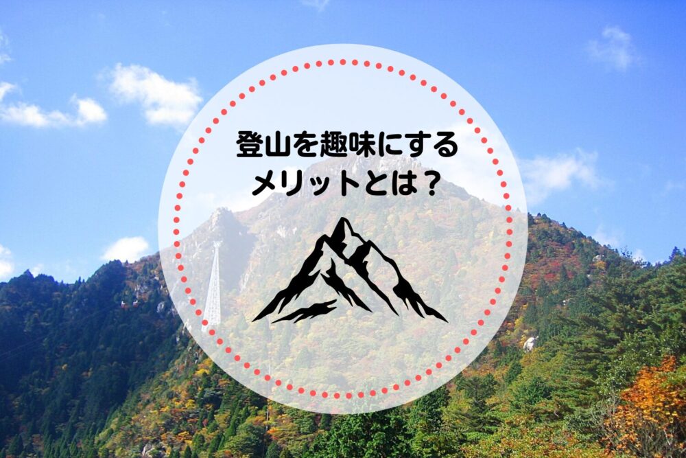 登山を趣味にする6つのメリットとは？始め方やモデルプランを紹介