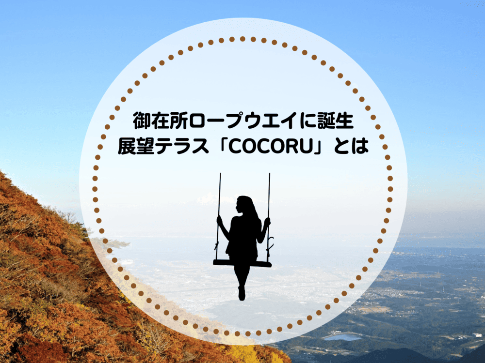 展望テラス「COCORU」とは？絶景と山頂ブランコで心躍る非日常を体験